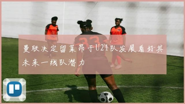曼联决定留莱昂于U21队发展看好其未来一线队潜力