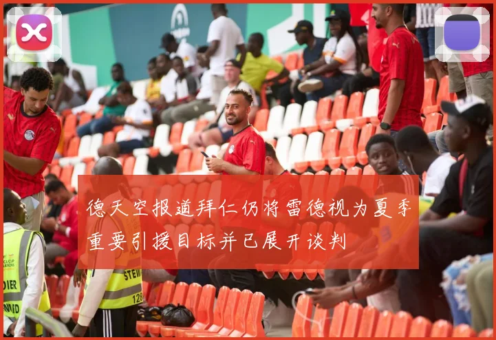 德天空报道拜仁仍将雷德视为夏季重要引援目标并已展开谈判