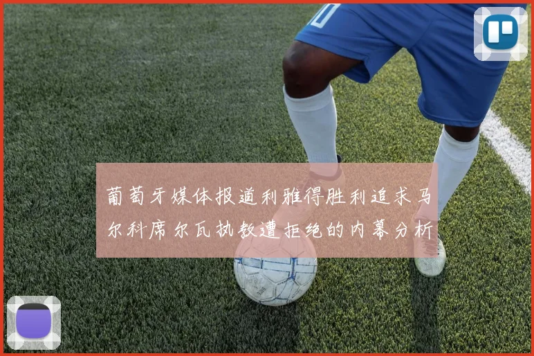 葡萄牙媒体报道利雅得胜利追求马尔科席尔瓦执教遭拒绝的内幕分析