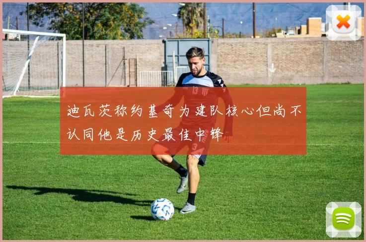 迪瓦茨称约基奇为建队核心但尚不认同他是历史最佳中锋