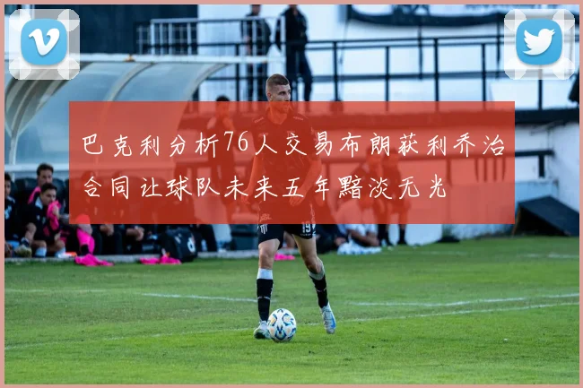 巴克利分析76人交易布朗获利乔治合同让球队未来五年黯淡无光