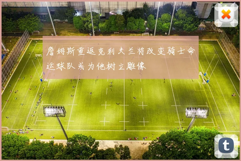 詹姆斯重返克利夫兰将改变骑士命运球队或为他树立雕像