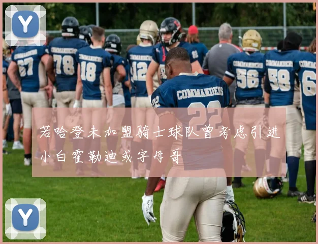 若哈登未加盟骑士球队曾考虑引进小白霍勒迪或字母哥